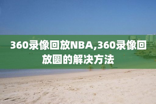 360录像回放NBA,360录像回放圆的解决方法