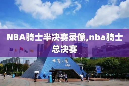 NBA骑士半决赛录像,nba骑士总决赛
