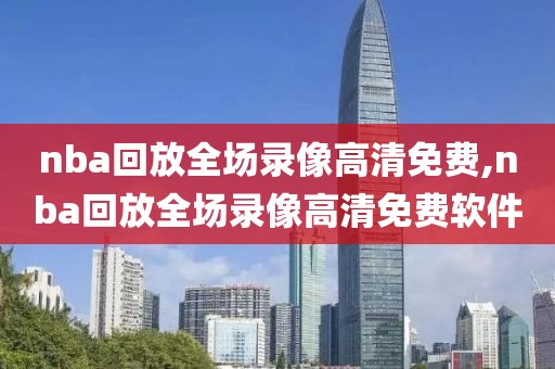 nba回放全场录像高清免费,nba回放全场录像高清免费软件