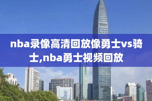 nba录像高清回放像勇士vs骑士,nba勇士视频回放