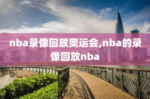 nba录像回放奥运会,nba的录像回放nba