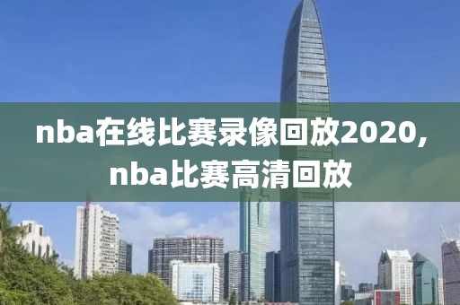 nba在线比赛录像回放2020,nba比赛高清回放