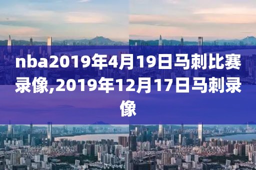 nba2019年4月19日马刺比赛录像,2019年12月17日马刺录像