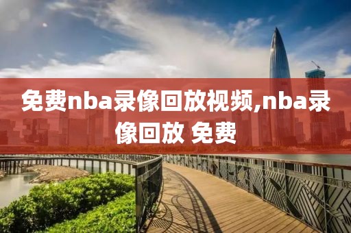 免费nba录像回放视频,nba录像回放 免费