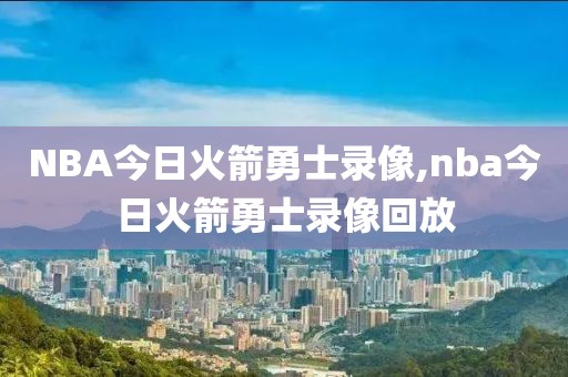 NBA今日火箭勇士录像,nba今日火箭勇士录像回放