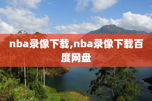 nba录像下载,nba录像下载百度网盘