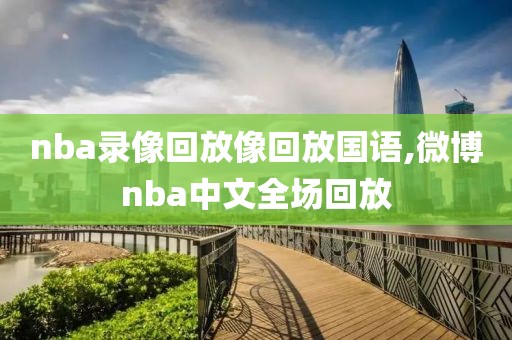 nba录像回放像回放国语,微博nba中文全场回放