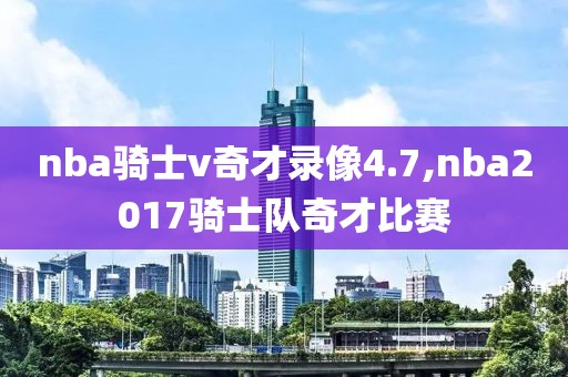 nba骑士v奇才录像4.7,nba2017骑士队奇才比赛