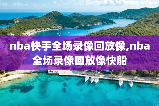 nba快手全场录像回放像,nba全场录像回放像快船