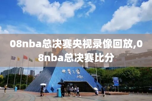 08nba总决赛央视录像回放,08nba总决赛比分