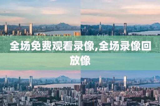 全场免费观看录像,全场录像回放像