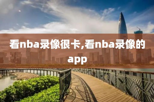 看nba录像很卡,看nba录像的app