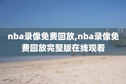 nba录像免费回放,nba录像免费回放完整版在线观看