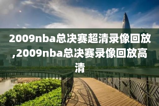 2009nba总决赛超清录像回放,2009nba总决赛录像回放高清