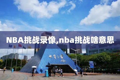 NBA挑战录像,nba挑战啥意思