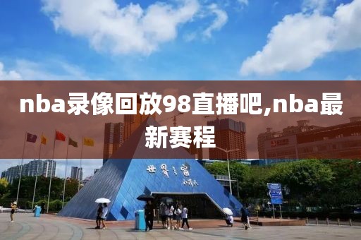 nba录像回放98直播吧,nba最新赛程