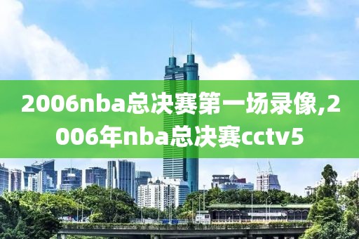 2006nba总决赛第一场录像,2006年nba总决赛cctv5