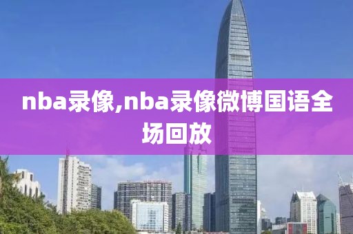 nba录像,nba录像微博国语全场回放
