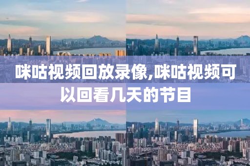 咪咕视频回放录像,咪咕视频可以回看几天的节目