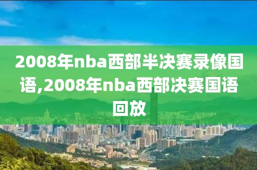 2008年nba西部半决赛录像国语,2008年nba西部决赛国语回放
