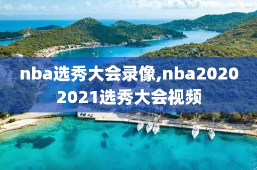 nba选秀大会录像,nba20202021选秀大会视频