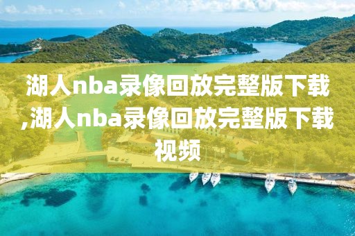 湖人nba录像回放完整版下载,湖人nba录像回放完整版下载视频