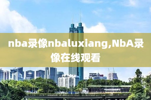 nba录像nbaluxiang,NbA录像在线观看