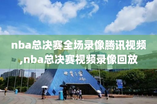nba总决赛全场录像腾讯视频,nba总决赛视频录像回放