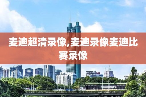 麦迪超清录像,麦迪录像麦迪比赛录像