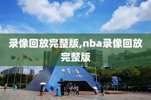 录像回放完整版,nba录像回放完整版