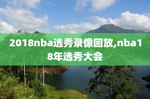 2018nba选秀录像回放,nba18年选秀大会