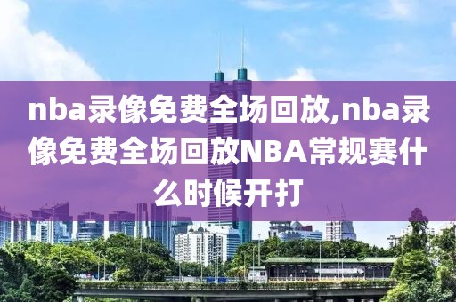 nba录像免费全场回放,nba录像免费全场回放NBA常规赛什么时候开打