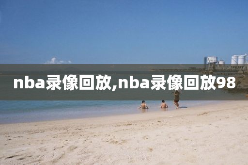 nba录像回放,nba录像回放98