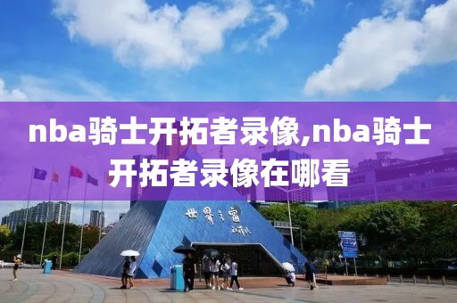 nba骑士开拓者录像,nba骑士开拓者录像在哪看