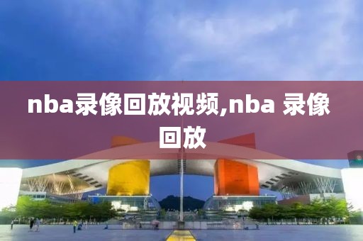 nba录像回放视频,nba 录像 回放