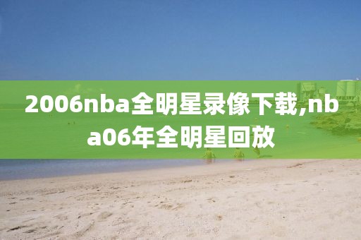 2006nba全明星录像下载,nba06年全明星回放