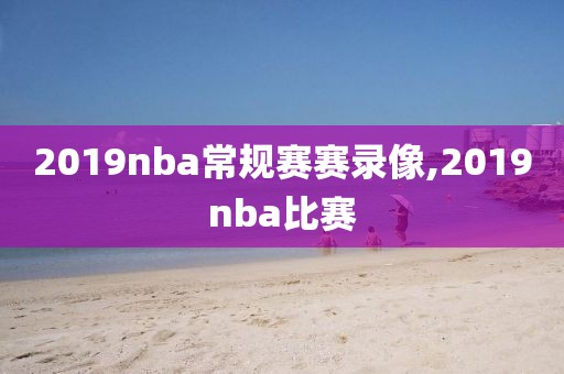 2019nba常规赛赛录像,2019nba比赛