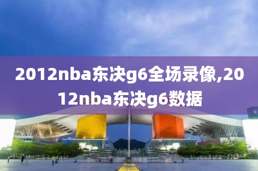 2012nba东决g6全场录像,2012nba东决g6数据