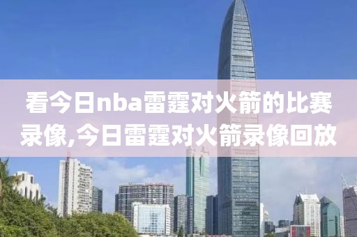 看今日nba雷霆对火箭的比赛录像,今日雷霆对火箭录像回放