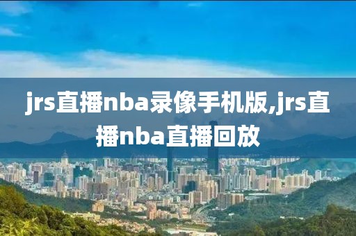 jrs直播nba录像手机版,jrs直播nba直播回放