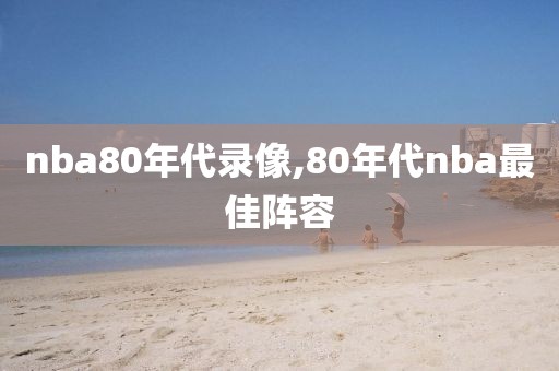 nba80年代录像,80年代nba最佳阵容