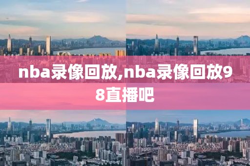 nba录像回放,nba录像回放98直播吧