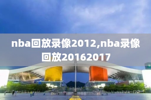 nba回放录像2012,nba录像回放20162017