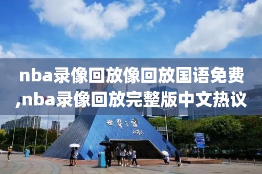 nba录像回放像回放国语免费,nba录像回放完整版中文热议