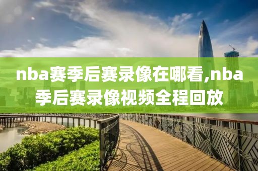 nba赛季后赛录像在哪看,nba季后赛录像视频全程回放