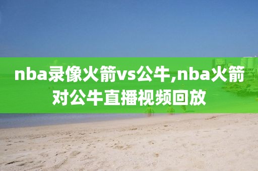 nba录像火箭vs公牛,nba火箭对公牛直播视频回放