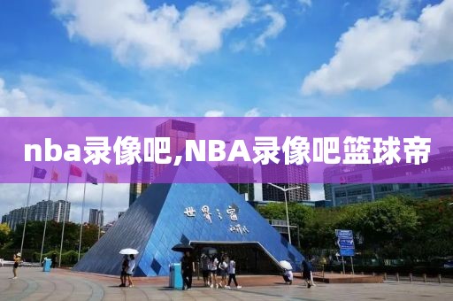 nba录像吧,NBA录像吧篮球帝