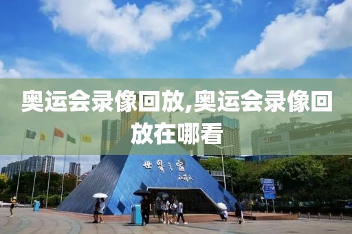 奥运会录像回放,奥运会录像回放在哪看