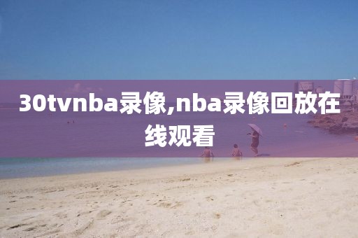 30tvnba录像,nba录像回放在线观看