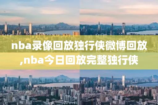nba录像回放独行侠微博回放,nba今日回放完整独行侠